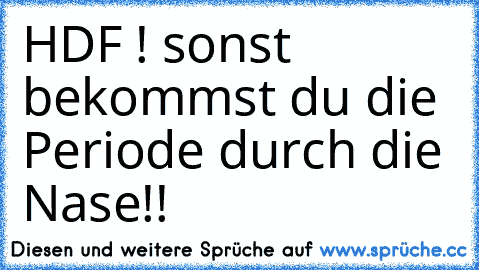 HDF ! sonst bekommst du die Periode durch die Nase!!