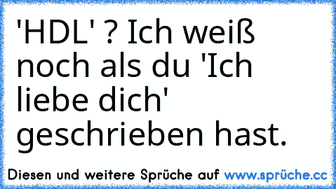 'HDL' ? Ich weiß noch als du 'Ich liebe dich' geschrieben hast.