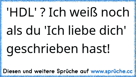 'HDL' ? Ich weiß noch als du 'Ich liebe dich' geschrieben hast!