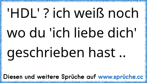 'HDL' ? ich weiß noch wo du 'ich liebe dich' geschrieben hast ..