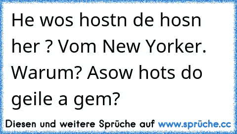 He wos hostn de hosn her ? Vom New Yorker. Warum? Asow hots do geile a gem?