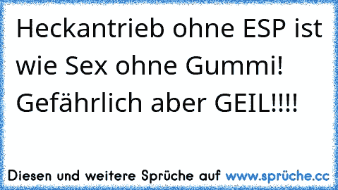 Heckantrieb﻿ ohne ESP ist wie Sex ohne Gummi! Gefährlich aber GEIL!!!!