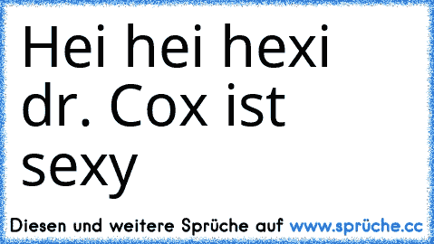 Hei hei hexi dr. Cox ist sexy ♥ ♥ ♥ ♥