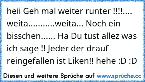 heii Geh mal weiter runter !!!!
.
.
.
. weita
.
.
.
.
.
.
.
.
.
.
.
weita
.
.
. Noch ein bisschen
.
.
.
.
.
.
 Ha Du tust allez was ich sage !! Jeder der drauf reingefallen ist Liken!! hehe :D :D