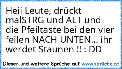 Heii Leute, drückt mal
STRG und ALT und die Pfeiltaste bei den vier feilen NACH UNTEN... 
ihr werdet Staunen !! : DD