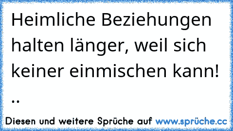 Heimliche Beziehungen halten länger, weil sich keiner einmischen kann! ..