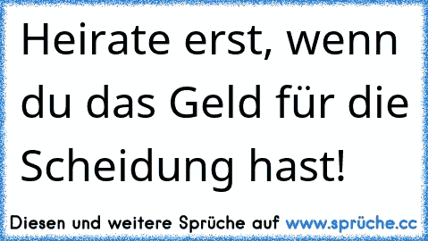 Heirate erst, wenn du das Geld für die Scheidung hast!