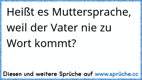 Heißt es Muttersprache, weil der Vater nie zu Wort kommt?