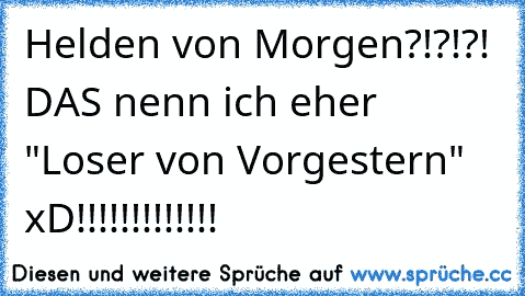 Helden von Morgen?!?!?! DAS nenn ich eher "Loser von Vorgestern" xD!!!!!!!!!!!!!