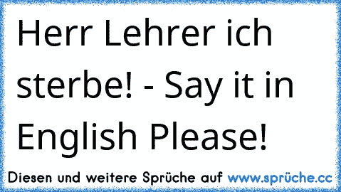 Herr Lehrer ich sterbe! - Say it in English Please!