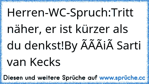 Herren-WC-Spruch:
Tritt näher, er ist kürzer als du denkst!
By Ðàñiéł Sarti van Kecks