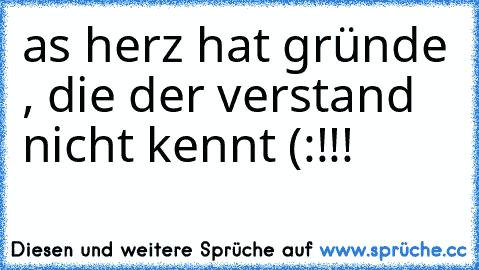 as herz hat gründe , die der verstand nicht kennt (:!!!