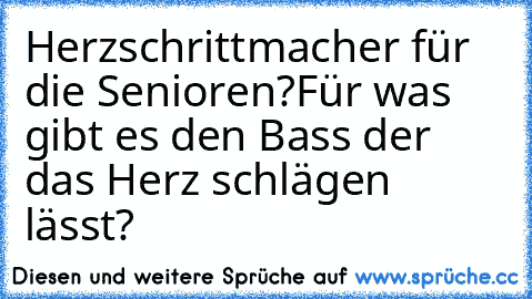 Herzschrittmacher für die Senioren?
Für was gibt es den Bass der das Herz schlägen lässt?