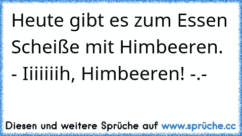 Heute gibt es zum Essen Scheiße mit Himbeeren. - Iiiiiiih, Himbeeren! -.-