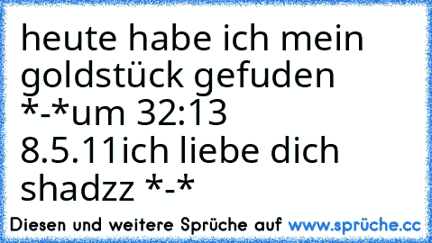 heute habe ich mein goldstück gefuden *-*
um 32:13    8.5.11
ich liebe dich shadzz *-*