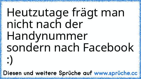 Heutzutage frägt man nicht nach der Handynummer sondern nach Facebook :)