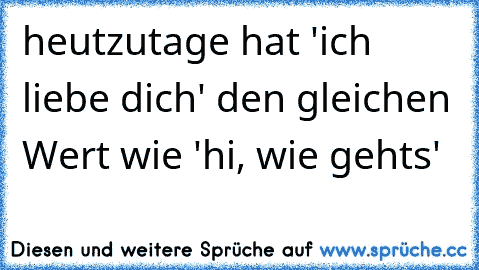 heutzutage hat 'ich liebe dich' den gleichen Wert wie 'hi, wie gehts'