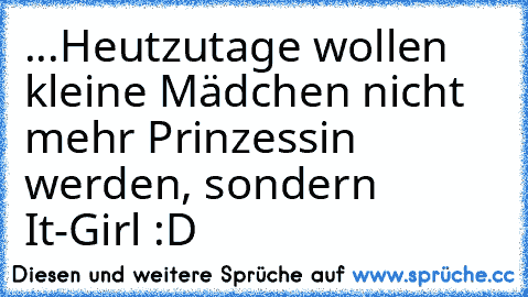 ...Heutzutage wollen kleine Mädchen nicht mehr Prinzessin werden, sondern It-Girl :D