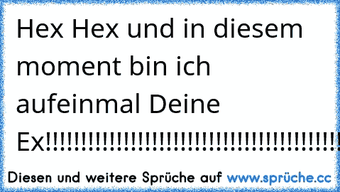 Hex Hex und in diesem moment bin ich aufeinmal Deine Ex!!!!!!!!!!!!!!!!!!!!!!!!!!!!!!!!!!!!!!!!!!!!!!!