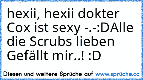 hexii, hexii dokter Cox ist sexy -.-
:D
Alle die Scrubs lieben Gefällt mir..! :D