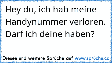 Hey du, ich hab meine Handynummer verloren. Darf ich deine haben?