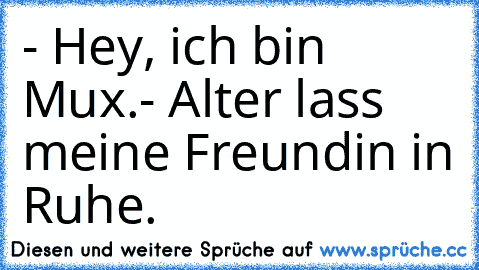 - Hey, ich bin Mux.
- Alter lass meine Freundin in Ruhe.