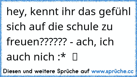 hey, kennt ihr das gefühl sich auf die schule zu freuen?????? - ach, ich auch nich :*  ツ   ☆