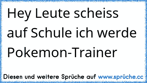 Hey Leute scheiss auf Schule ich werde Pokemon-Trainer