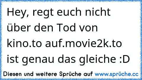 Hey, regt euch nicht über den Tod von kino.to auf.
movie2k.to ist genau das gleiche :D