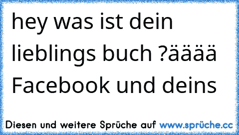 hey was ist dein lieblings buch ?
ääää Facebook und deins ♥ ♥