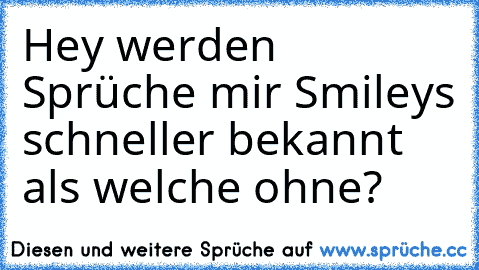 Hey werden Sprüche mir Smileys schneller bekannt als welche ohne?