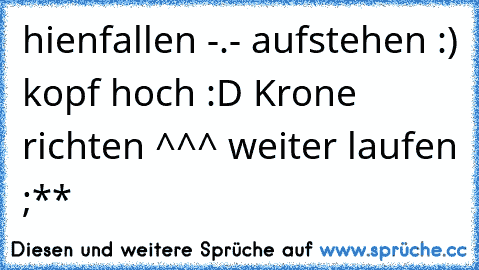 hienfallen -.- aufstehen :) kopf hoch :D Krone richten ^^^ weiter laufen ;**