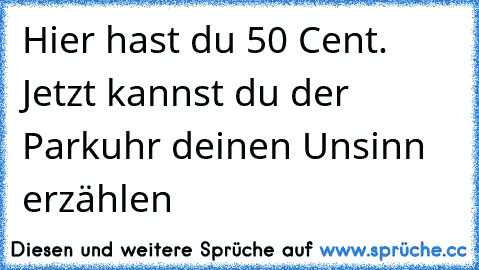 Hier hast du 50 Cent. Jetzt kannst du der Parkuhr deinen Unsinn erzählen