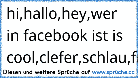 hi,hallo,hey,wer in facebook ist is cool,clefer,schlau,freundlich