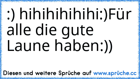 :) hihihihihihi:)
Für alle die gute Laune haben:))