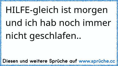 HILFE-gleich ist morgen und ich hab noch immer nicht geschlafen..