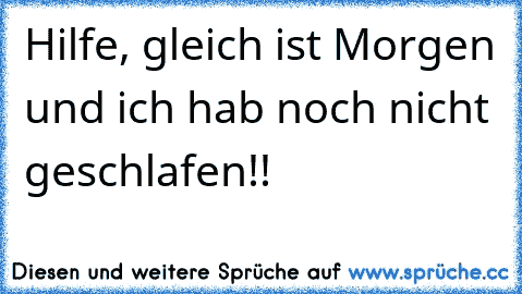 Hilfe, gleich ist Morgen und ich hab noch nicht geschlafen!!