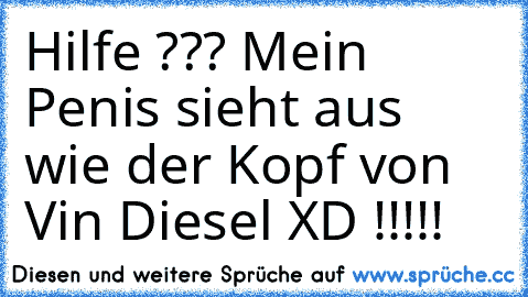 Hilfe ??? Mein Penis sieht aus wie der Kopf von Vin Diesel XD !!!!!