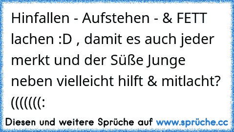 Hinfallen - Aufstehen - & FETT lachen :D , damit es auch jeder merkt und der Süße Junge neben vielleicht hilft & mitlacht? (((((((: