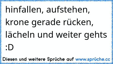 hinfallen, aufstehen, krone gerade rücken, lächeln und weiter gehts :D