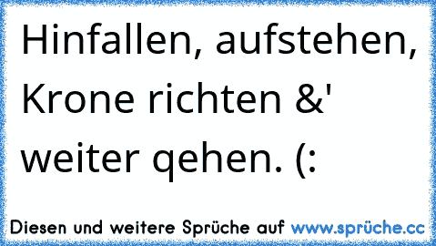 Hinfallen, aufstehen, Krone richten &' weiter qehen. (: ♥