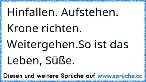 Hinfallen. Aufstehen. Krone richten. Weitergehen.
So ist das Leben, Süße. ♥