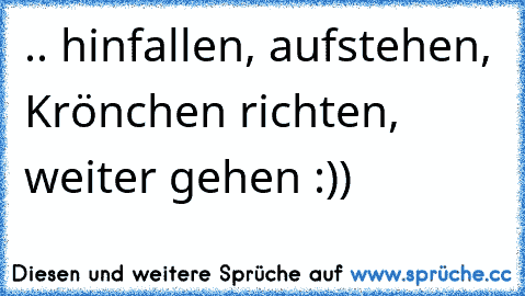 .. hinfallen, aufstehen, Krönchen richten, weiter gehen :)) ♥