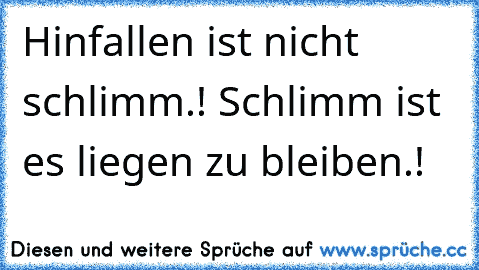 Hinfallen ist nicht schlimm.! Schlimm ist es liegen zu bleiben.! ♥