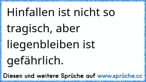 Hinfallen ist nicht so tragisch, aber liegenbleiben ist gefährlich.