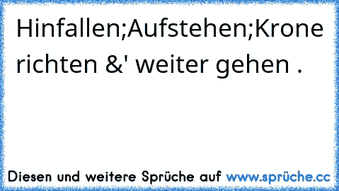 Hinfallen;Aufstehen;Krone richten &' weiter gehen .♥