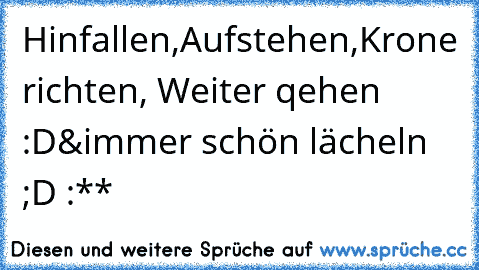 Hinfallen,Aufstehen,Krone richten, Weiter qehen :D
&´immer schön lächeln ;D :**