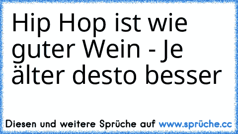 Hip Hop ist wie guter Wein - Je älter desto besser ♥