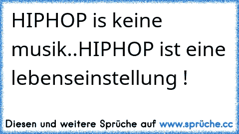 HIPHOP is keine musik..HIPHOP ist eine lebenseinstellung !