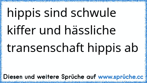 hippis sind schwule kiffer und hässliche transen
schaft hippis ab